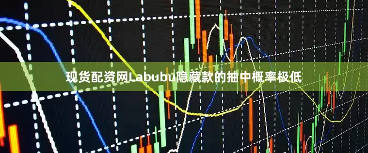 现货配资网Labubu隐藏款的抽中概率极低