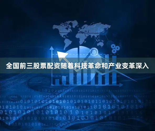 全国前三股票配资随着科技革命和产业变革深入