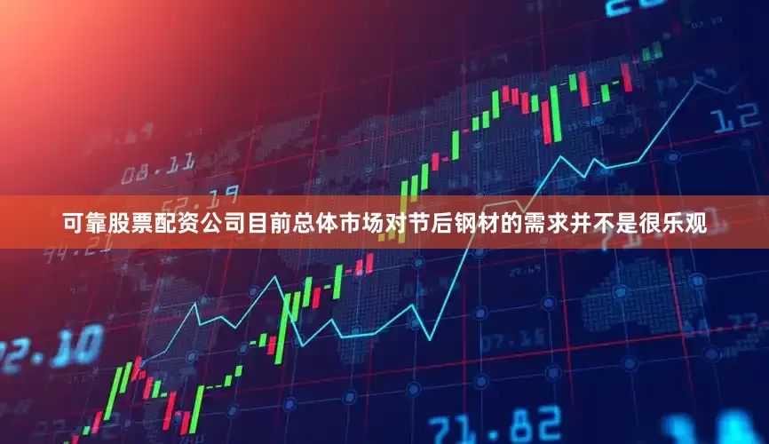 可靠股票配资公司目前总体市场对节后钢材的需求并不是很乐观