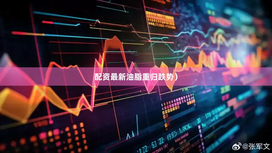 配资最新油脂重归跌势）
