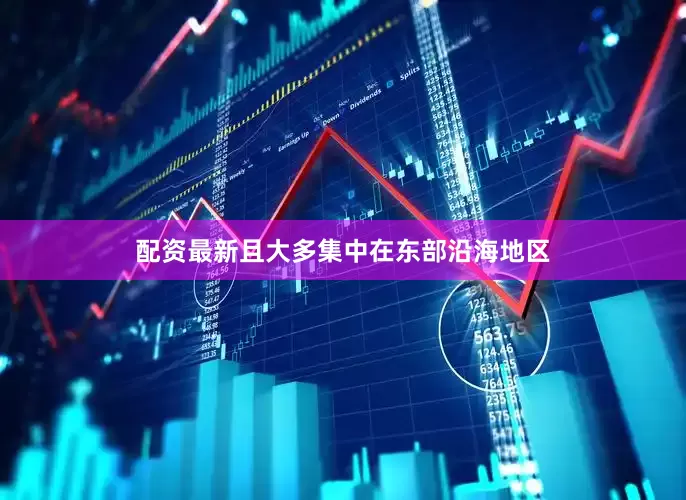 配资最新且大多集中在东部沿海地区