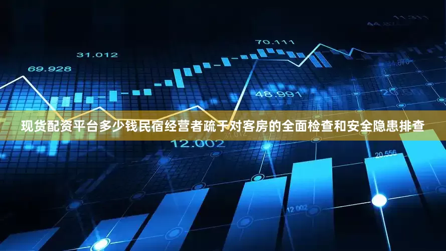 现货配资平台多少钱民宿经营者疏于对客房的全面检查和安全隐患排查