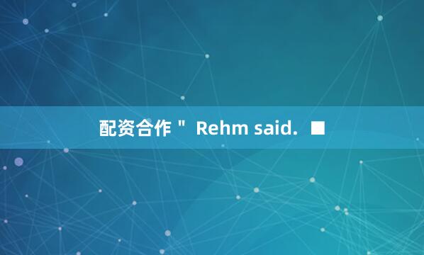 配资合作＂ Rehm said.  ■