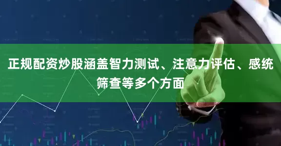 正规配资炒股涵盖智力测试、注意力评估、感统筛查等多个方面