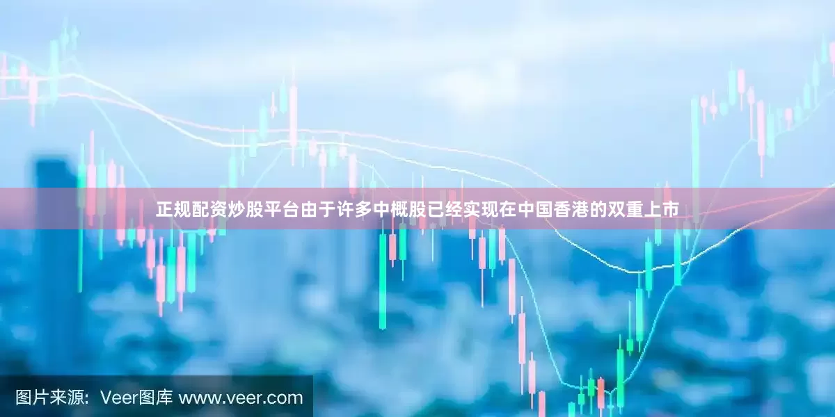 正规配资炒股平台由于许多中概股已经实现在中国香港的双重上市