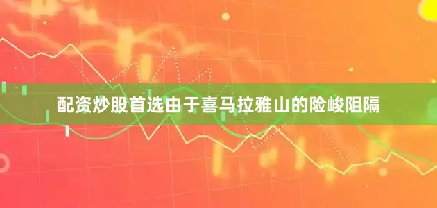 配资炒股首选由于喜马拉雅山的险峻阻隔
