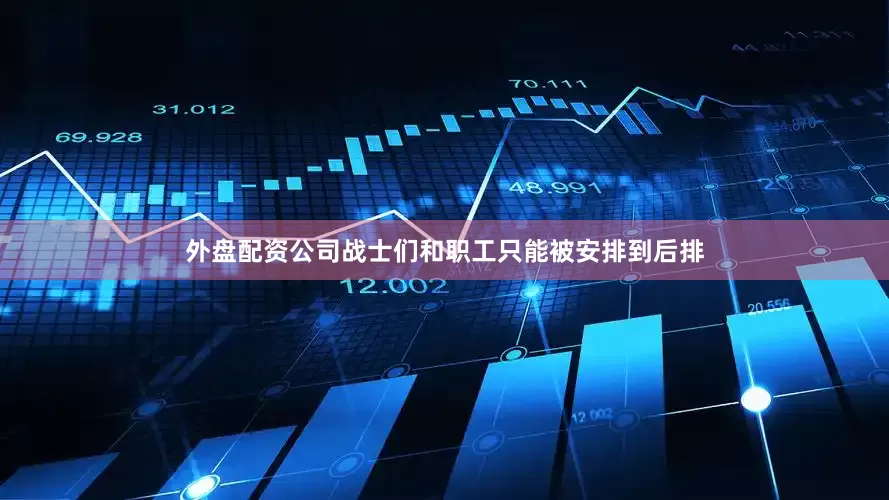 外盘配资公司战士们和职工只能被安排到后排