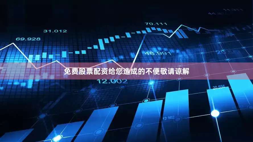 免费股票配资给您造成的不便敬请谅解