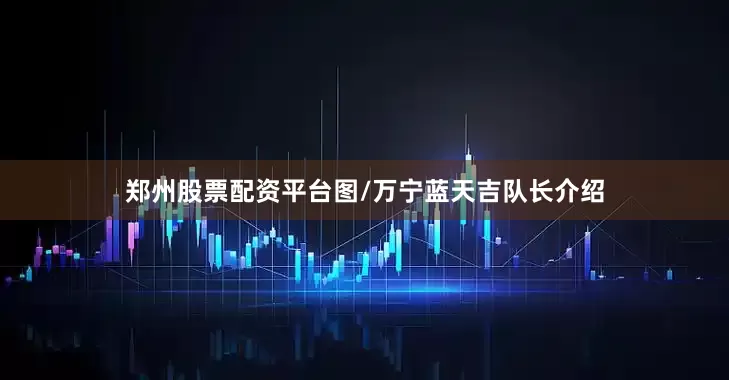 郑州股票配资平台图/万宁蓝天吉队长介绍