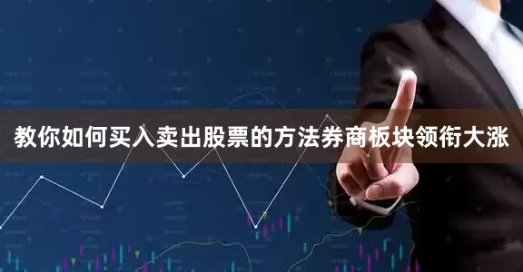 教你如何买入卖出股票的方法　　券商板块领衔大涨