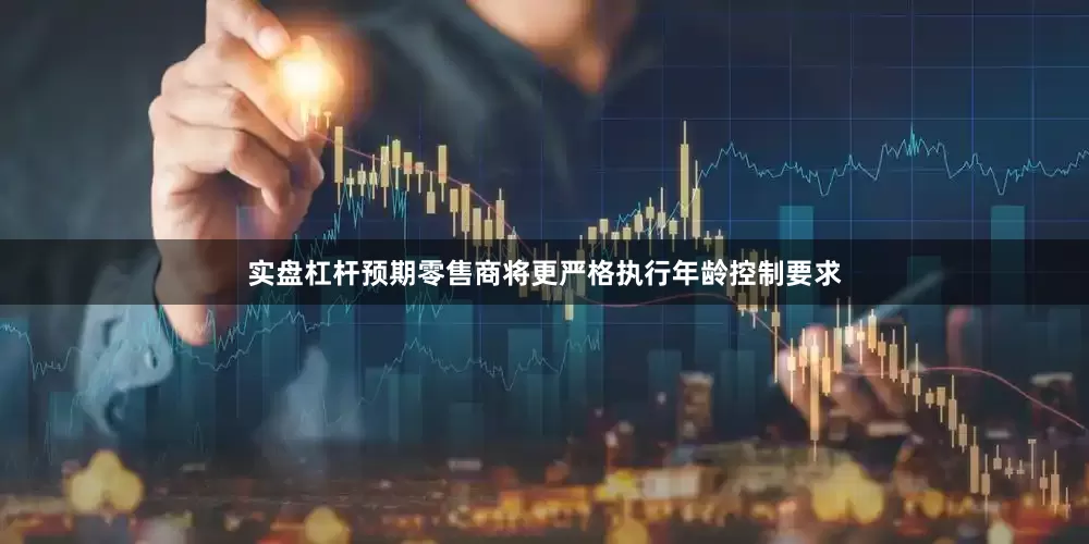实盘杠杆预期零售商将更严格执行年龄控制要求
