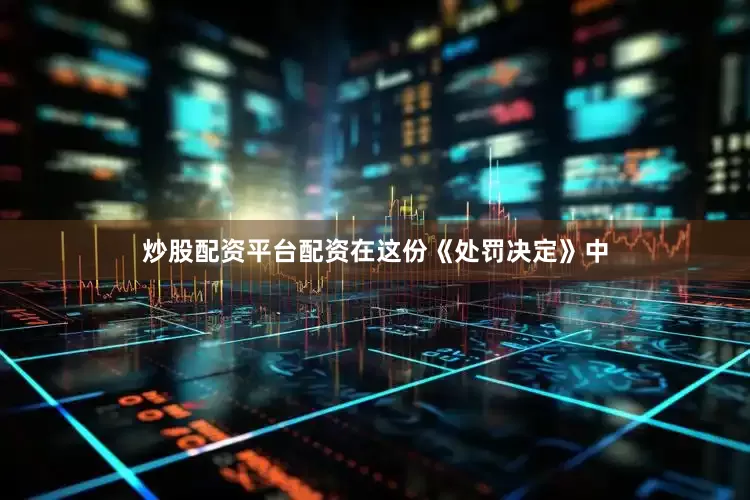 炒股配资平台配资在这份《处罚决定》中