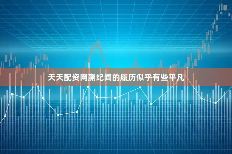 天天配资网蒯纪闻的履历似乎有些平凡