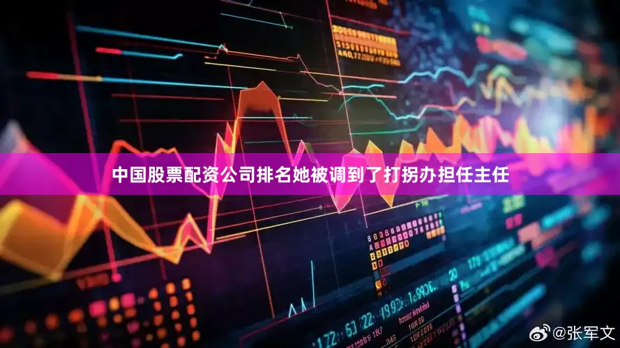 中国股票配资公司排名她被调到了打拐办担任主任