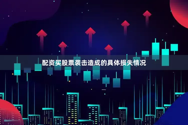配资买股票袭击造成的具体损失情况