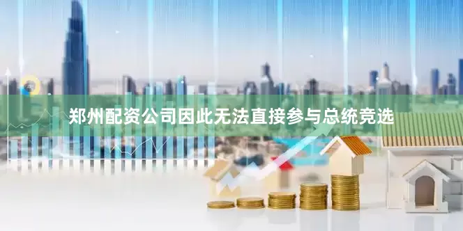 郑州配资公司因此无法直接参与总统竞选