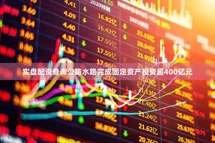 实盘配资查询公路水路完成固定资产投资超400亿元