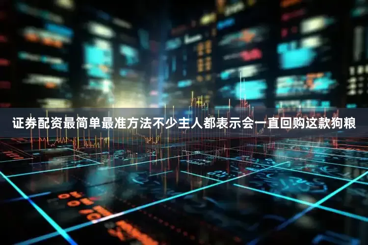 证券配资最简单最准方法不少主人都表示会一直回购这款狗粮