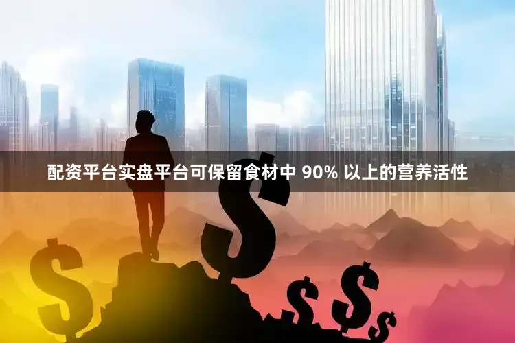 配资平台实盘平台可保留食材中 90% 以上的营养活性