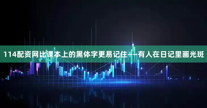 114配资网比课本上的黑体字更易记住——有人在日记里画光斑