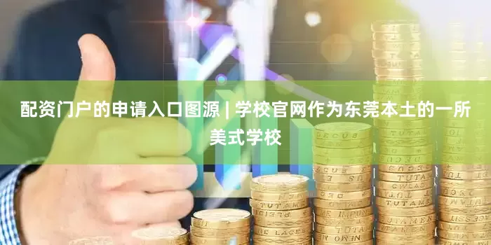 配资门户的申请入口图源 | 学校官网作为东莞本土的一所美式学校