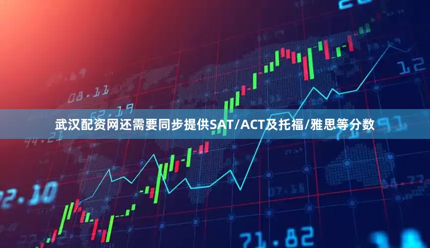 武汉配资网还需要同步提供SAT/ACT及托福/雅思等分数