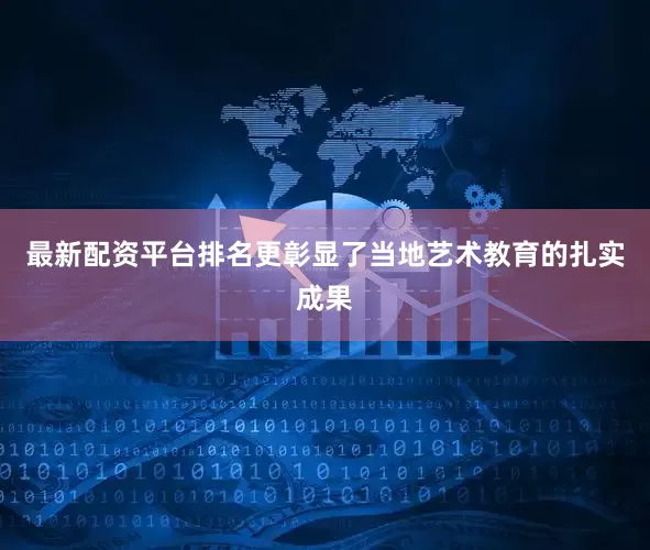 最新配资平台排名更彰显了当地艺术教育的扎实成果
