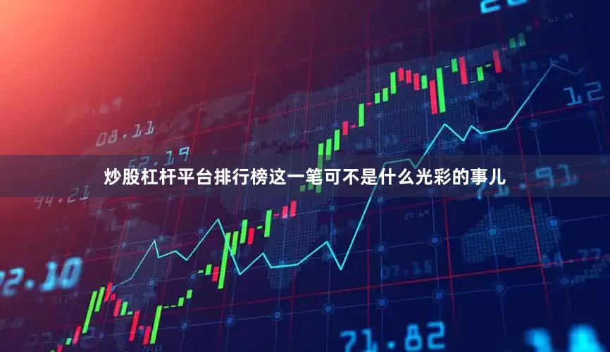 炒股杠杆平台排行榜这一笔可不是什么光彩的事儿