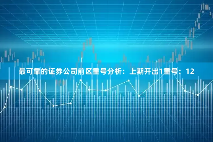 最可靠的证券公司　　前区重号分析：上期开出1重号：12