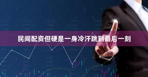 民间配资但硬是一身冷汗跳到最后一刻