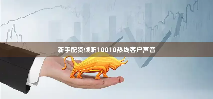 新手配资倾听10010热线客户声音