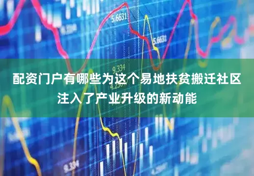 配资门户有哪些为这个易地扶贫搬迁社区注入了产业升级的新动能