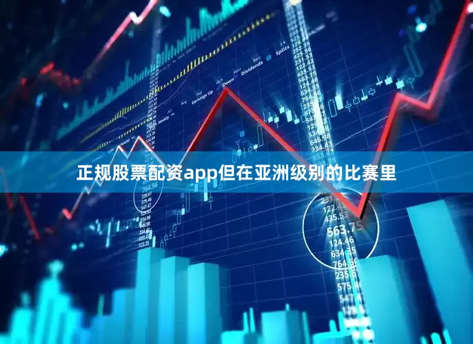 正规股票配资app但在亚洲级别的比赛里