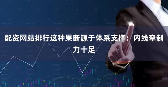 配资网站排行这种果断源于体系支撑：内线牵制力十足