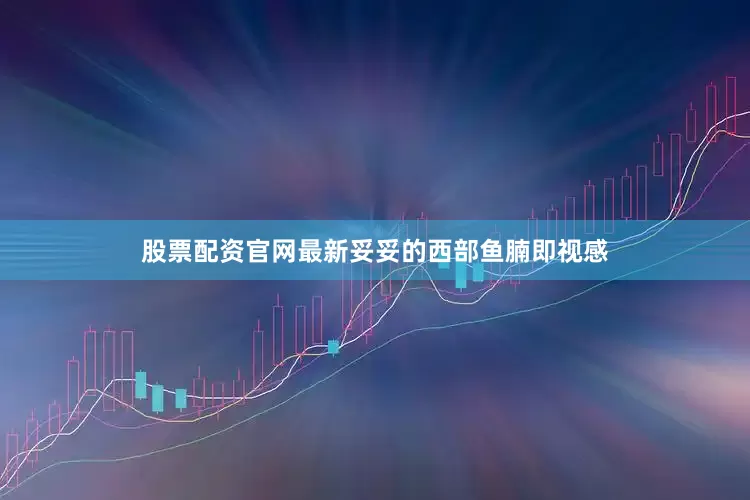 股票配资官网最新妥妥的西部鱼腩即视感