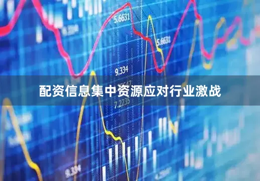 配资信息集中资源应对行业激战