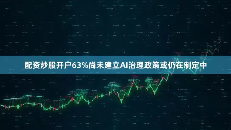 配资炒股开户63%尚未建立AI治理政策或仍在制定中