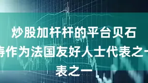 炒股加杆杆的平台贝石涛作为法国友好人士代表之一