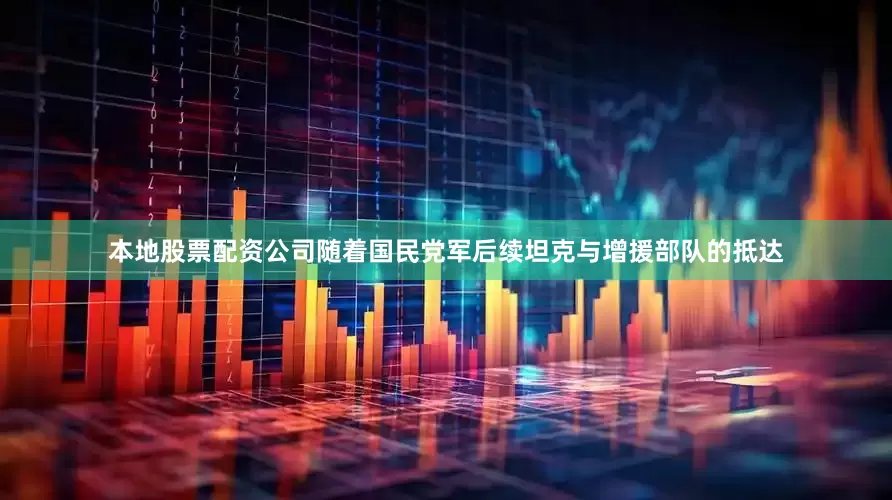 本地股票配资公司随着国民党军后续坦克与增援部队的抵达