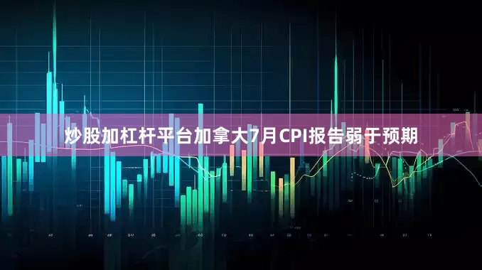 炒股加杠杆平台加拿大7月CPI报告弱于预期