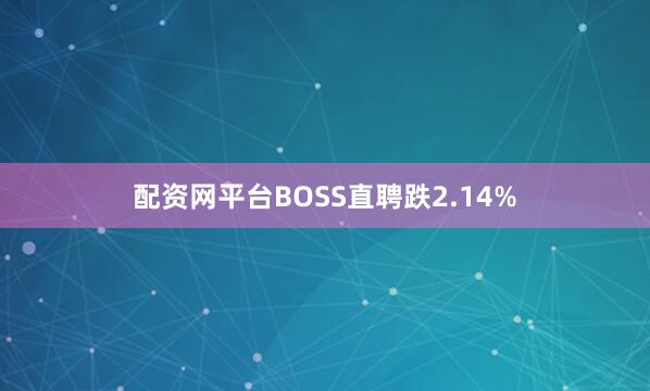 配资网平台BOSS直聘跌2.14%