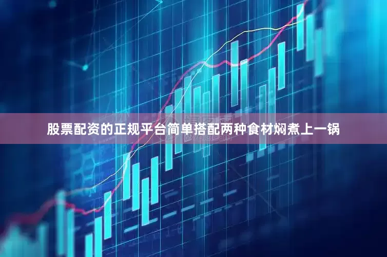 股票配资的正规平台简单搭配两种食材焖煮上一锅