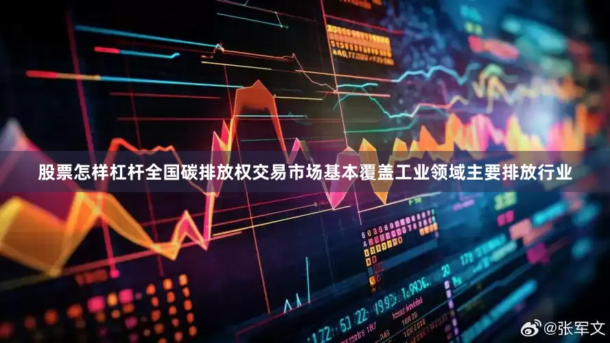 股票怎样杠杆全国碳排放权交易市场基本覆盖工业领域主要排放行业