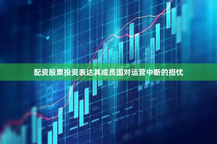 配资股票投资表达其成员国对运营中断的担忧