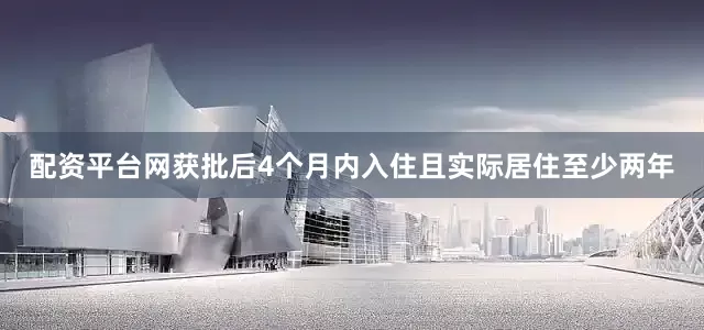 配资平台网获批后4个月内入住且实际居住至少两年