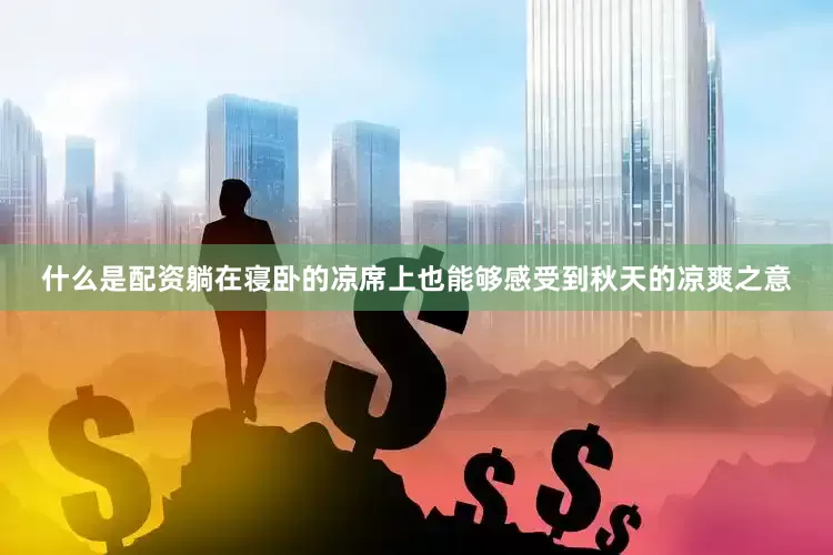 什么是配资躺在寝卧的凉席上也能够感受到秋天的凉爽之意