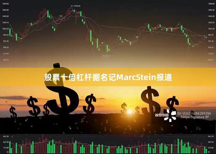 股票十倍杠杆据名记MarcStein报道