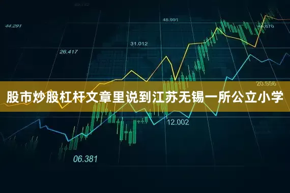 股市炒股杠杆文章里说到江苏无锡一所公立小学