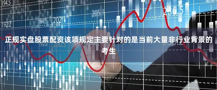 正规实盘股票配资该项规定主要针对的是当前大量非行业背景的考生