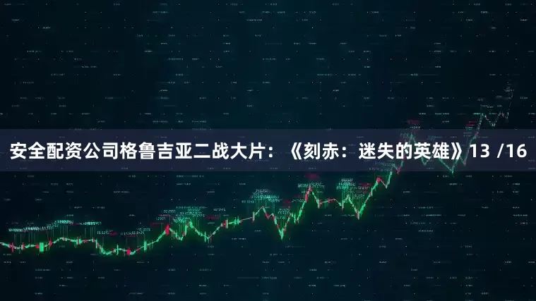 安全配资公司格鲁吉亚二战大片：《刻赤：迷失的英雄》13 /16